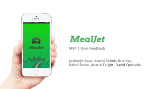 MVP 1 User Feedback 
! 
! 
Jashanjit Kaur, Kruthi Sabnis Krishna, 
Rahul Raina, Austin Feight, David Quesada 
 