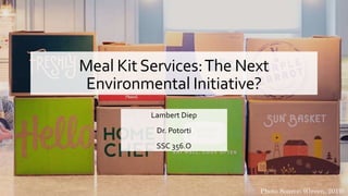 Meal Kit Services:The Next
Environmental Initiative?
Lambert Diep
Dr. Potorti
SSC 356.O
Photo Source: (Green, 2019)
 