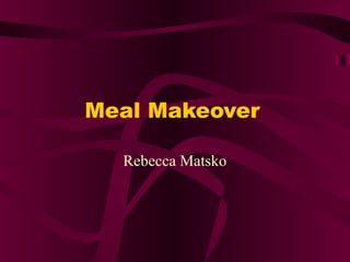 Meal Makeover
Rebecca Matsko

 