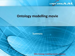 Ontology modelling movie



         Summary




         MEAL Ontology modelling tutorial – summary
 