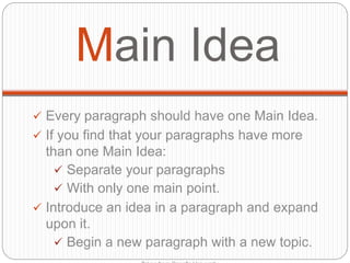 Main Idea
 Every paragraph should have one Main Idea.
 If you find that your paragraphs have more
than one Main Idea:
 Separate your paragraphs
 With only one main point.
 Introduce an idea in a paragraph and expand
upon it.
 Begin a new paragraph with a new topic.
 
