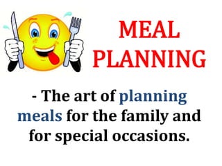 MEAL
PLANNING
- The art of planning
meals for the family and
for special occasions.
 