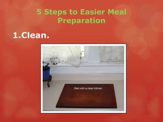 5 Steps to Easier Meal
          Preparation

1.Clean.
 