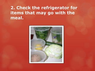 2. Check the refrigerator for
items that may go with the
meal.
 