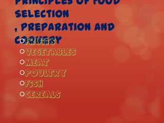 Principles of Food
Selection
, Preparation and
Cookery
  Fruits
Vegetables
Meat
Poultry
Fish
Cereals
 
