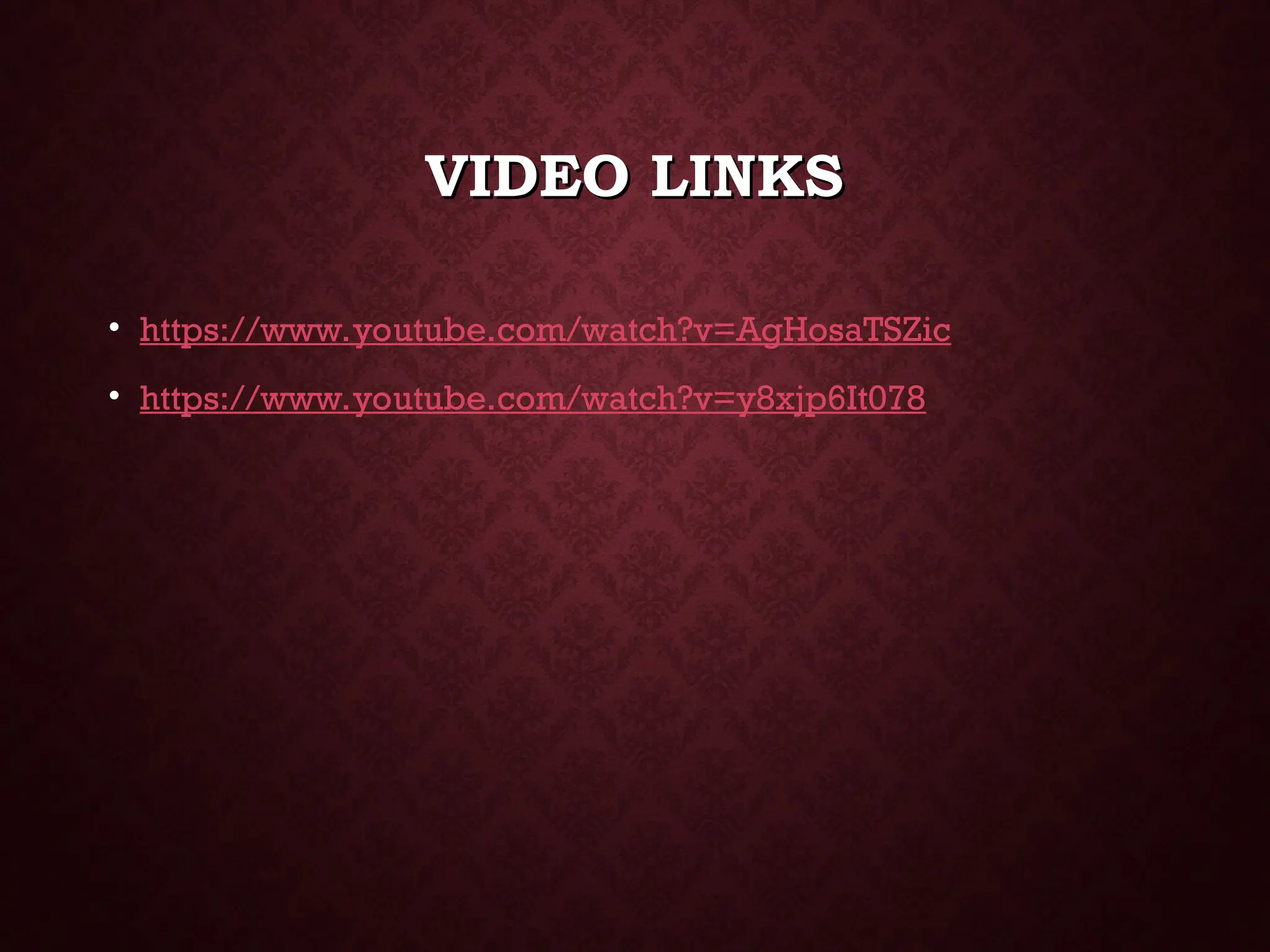 VIDEO LINKS
VIDEO LINKS
• https://www.youtube.com/watch?v=AgHosaTSZic
• https://www.youtube.com/watch?v=y8xjp6It078
 