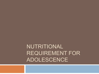 NUTRITIONAL
REQUIREMENT FOR
ADOLESCENCE

 