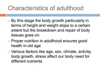 Characteristics of adulthood






By this stage the body growth particularly in
terms of height and weight stops to a ...