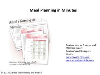 Meal Planning in Minutes
Marissa Vicario, Founder and
Wellness Expert
Marissa’s Well-being and
Health
www.mwahonline.com
www.whereineedtobe.com
© 2013 Marissa’s Well-being and Health
 