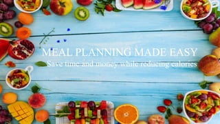 MEAL PLANNING MADE EASY
Save time and money while reducing calories
 