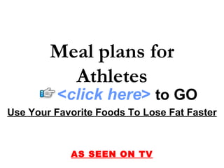Use Your Favorite Foods To Lose Fat Faster AS SEEN ON TV Meal plans for Athletes < click here >   to   GO 