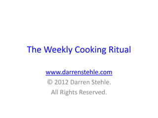 The Weekly Cooking Ritual

    www.darrenstehle.com
    © 2012 Darren Stehle.
     All Rights Reserved.
 