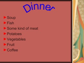 Soup Fish Some kind of meat Potatoes Vegetables Fruit Coffee Dinner 