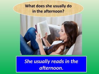 She usually reads in the
afternoon.
 