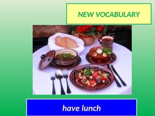 NEW VOCABULARY
have lunch
 