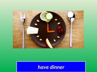 have dinner
 