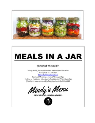 MEALS IN A JAR
BROUGHT TO YOU BY:
Mindy Phillips, Advanced Director-Independent Consultant
Phone/Text: 314-580-9191
PCmindyphillips@gmail.com
Facebook Messenger: m.me/PCmindyphillips
Find me on Facebook: https://www.facebook.com/PCmindyphillips
Shop Here! www.pamperedchef.com/party/mindyphillips2020
 