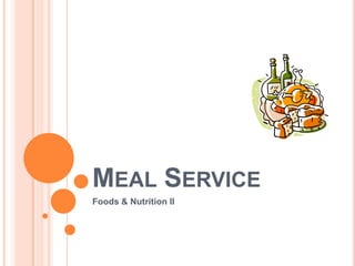 MEAL SERVICE
Foods & Nutrition II

 
