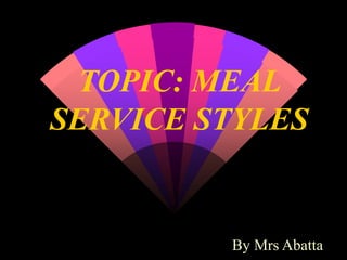 TOPIC: MEAL
SERVICE STYLES
By Mrs Abatta
 