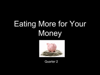 Eating More for Your
Money
Quarter 2
 