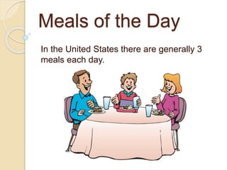 Meals of the Day
In the United States there are generally 3
meals each day.
 