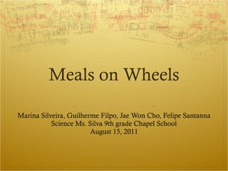 Meals on Wheels Marina Silveira, Guilherme Filpo, Jae Won Cho, Felipe Santanna Science Ms. Silva 9th grade Chapel School August 15, 2011 