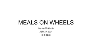 MEALS ON WHEELS
Jasmin McKinnie
April 27, 2014
KHP 2240
 