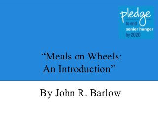 “Meals on Wheels:
An Introduction”

By John R. Barlow
 