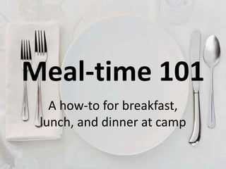 Meal-time 101
   A how-to for breakfast,
 lunch, and dinner at camp
 