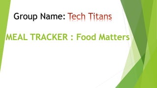 MEAL TRACKER : Food Matters
Group Name:
 