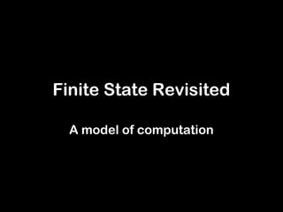 Finite State Revisited

  A model of computation
 