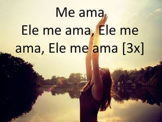 Me ama
 Ele me ama, Ele me
ama, Ele me ama [3x]
 
