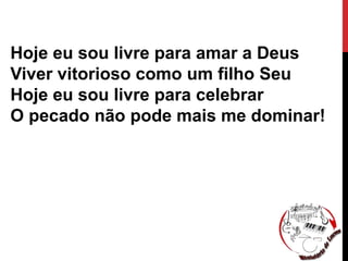 Hoje eu sou livre para amar a Deus
Viver vitorioso como um filho Seu
Hoje eu sou livre para celebrar
O pecado não pode mais me dominar!
 