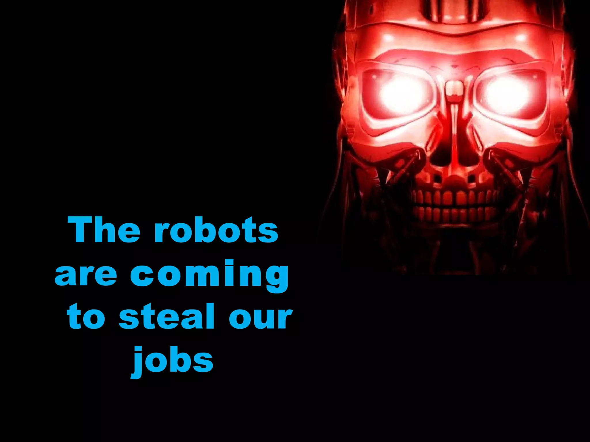 The robots
are coming
 to steal our
jobs
 