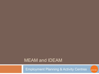 MEAM and IDEAM Employment Planning & Activity Centres 