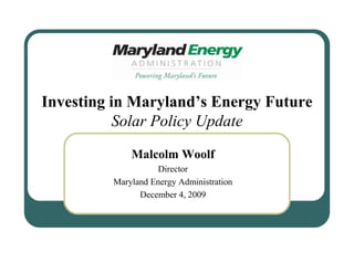 Investing in Maryland’s Energy Future
           Solar Policy Update

             Malcolm Woolf
                   Director
         Maryland Energy Administration
               December 4, 2009
 