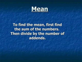 Mean To find the mean, first find the sum of the numbers.  Then divide by the number of addends. 