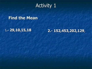 Activity 1 1 .-  29,10,15,18 2.- 152,453,202,129 , Find the Mean 