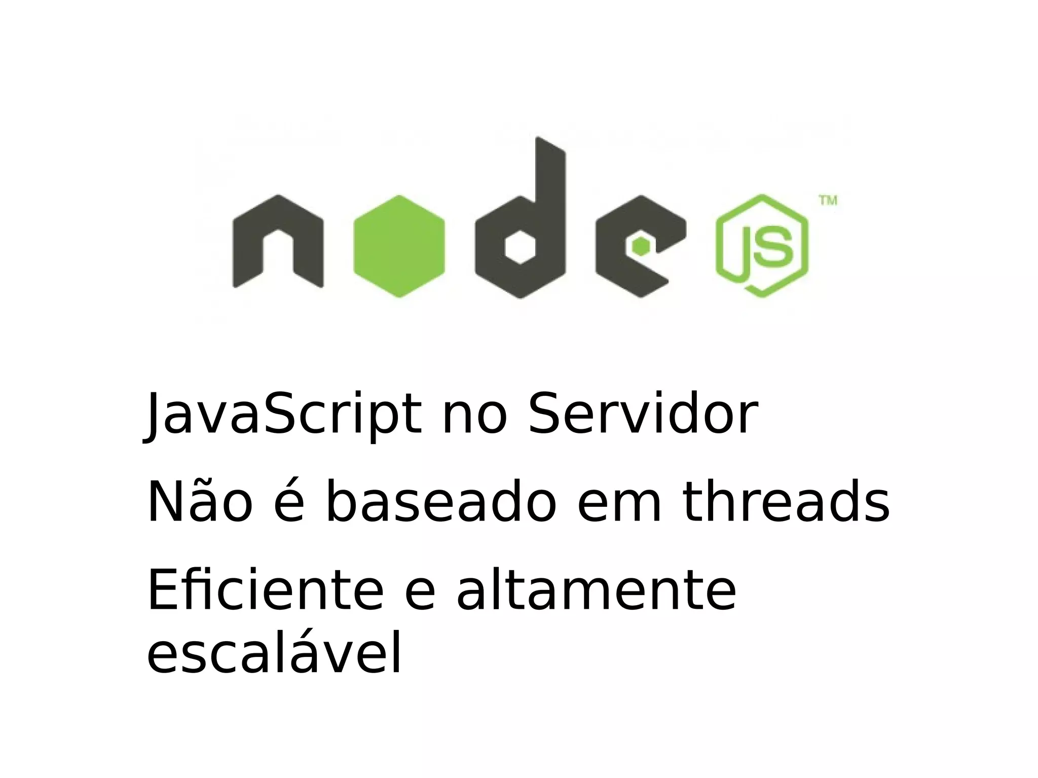 JavaScript no Servidor Não é baseado em threads Eficiente e altamente escalável 