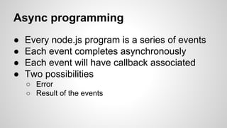 Async programming 
● Every node.js program is a series of events 
● Each event completes asynchronously 
● Each event will...