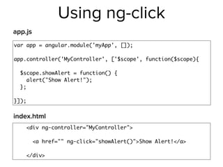Using ng-click
var app = angular.module('myApp', []);
app.controller('MyController', ['$scope', function($scope){
$scope.showAlert = function() {
alert("Show Alert!");
};
}]);
<div ng-controller="MyController">
<a href="" ng-click="showAlert()">Show Alert!</a>
</div>
app.js
index.html
 