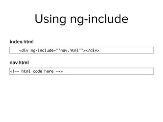 Using ng-include
<div ng-include="'nav.html'"></div>
index.html
<!—- html code here —->
nav.html
 