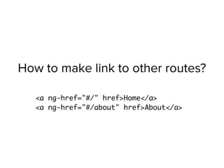 How to make link to other routes?
<a ng-href="#/" href>Home</a>
<a ng-href="#/about" href>About</a>
 