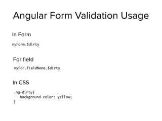 Angular Form Validation Usage
myForm.$dirty
In Form
myFor.fieldName.$dirty
For ﬁeld
.ng-dirty{
background-color: yellow;
}
In CSS
 
