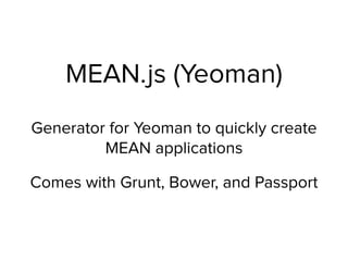 MEAN.js (Yeoman)
Generator for Yeoman to quickly create
MEAN applications
Comes with Grunt, Bower, and Passport
 