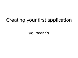 Creating your ﬁrst application
yo meanjs
 