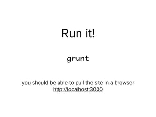Run it!
grunt
you should be able to pull the site in a browser 
http://localhost:3000
 