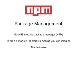 Package Management
NodeJS module package manager (NPM)
There’s a module for almost anything you can imagine
Simple to use
 