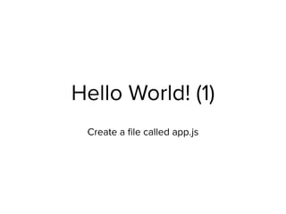 Hello World! (1)
Create a ﬁle called app.js
 