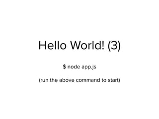 Hello World! (3)
$ node app.js  
 
(run the above command to start)
 